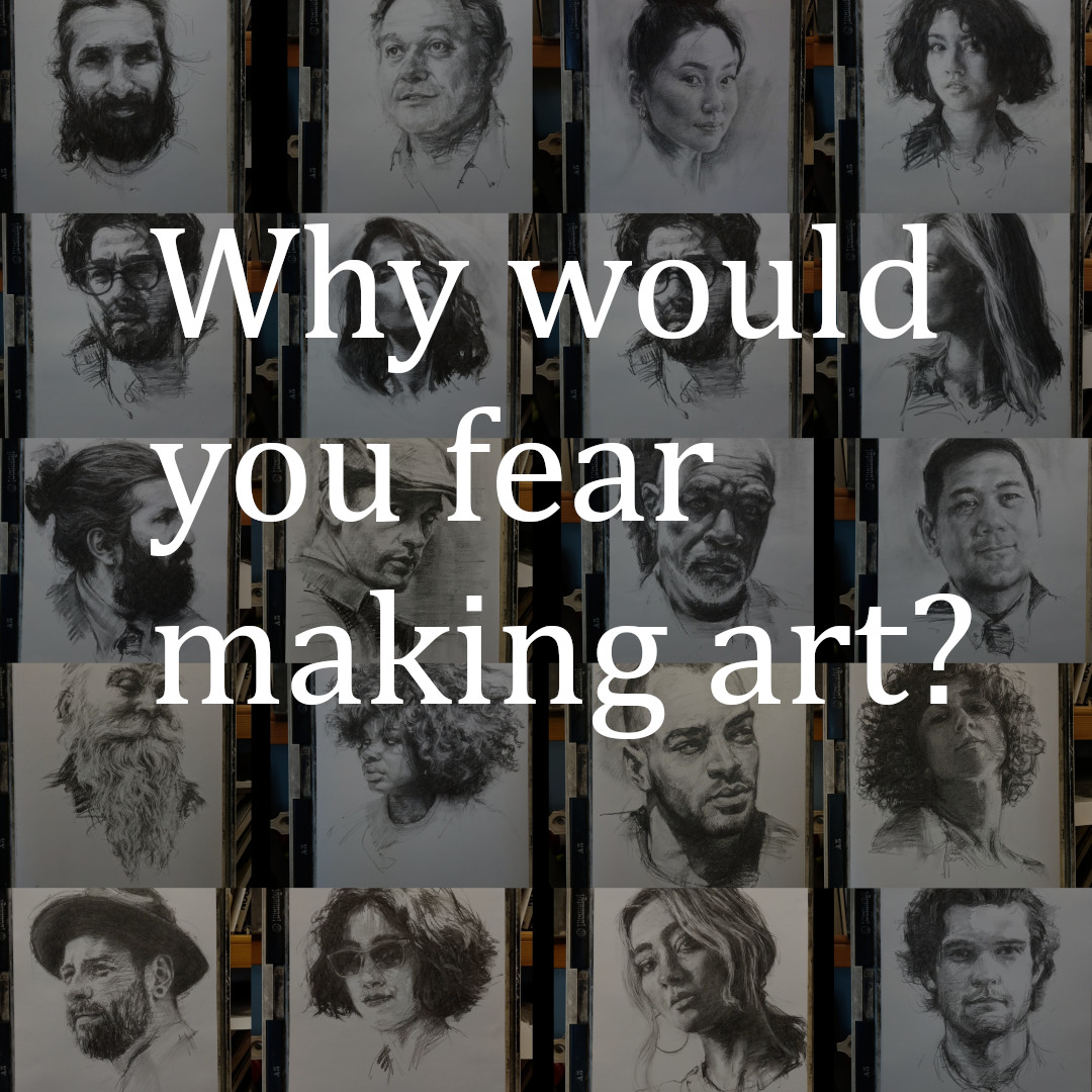 Why would you fear making art?